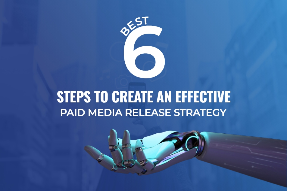 Best 6 Steps to Create an Effective Paid Media Release Strategy
